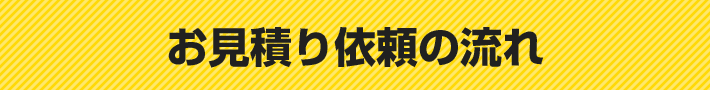 お見積り依頼の流れ