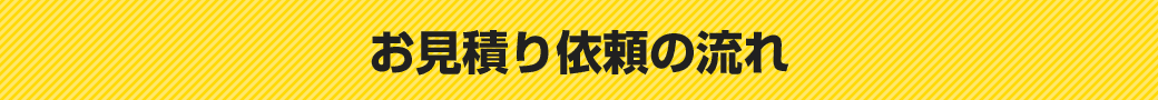 お見積り依頼の流れ