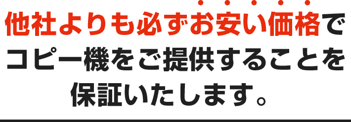 他社よりも必ずお安い価格でコピー機をご提供することを保証いたします。