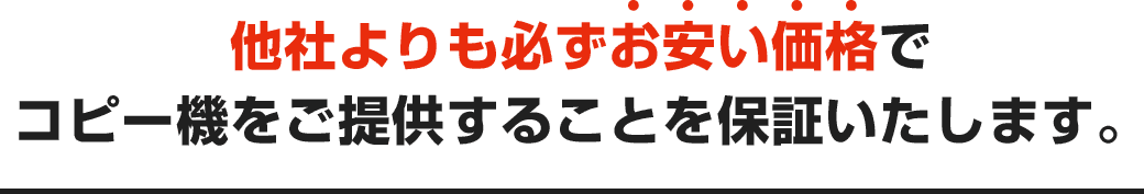 他社よりも必ずお安い価格でコピー機をご提供することを保証いたします。